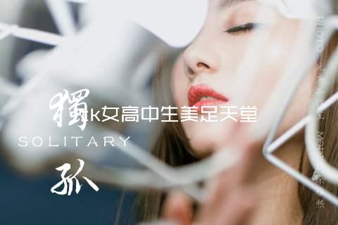 tk女高中生美足天堂